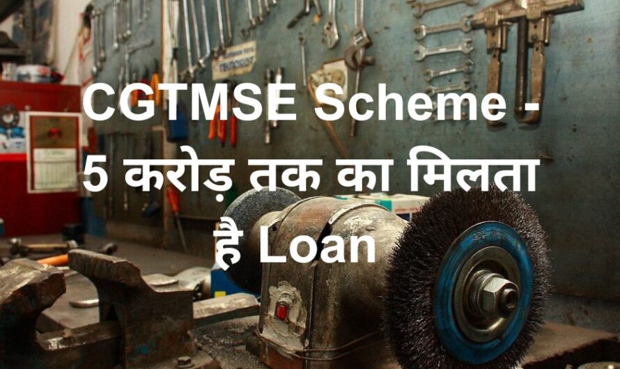 CGTMSE Scheme (Credit Guarantee Scheme for Micro and Small Enterprises), मिलेगा 5Cr तक का Loan: